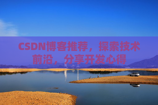CSDN博客推荐，探索技术前沿，分享开发心得